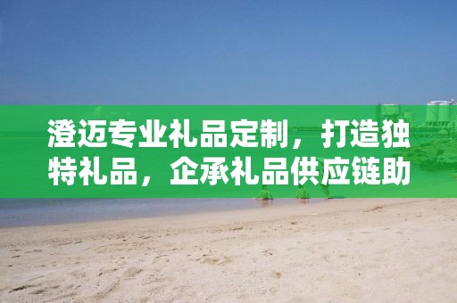 澄迈专业礼品定制，打造独特礼品，企承礼品供应链助力商务发展